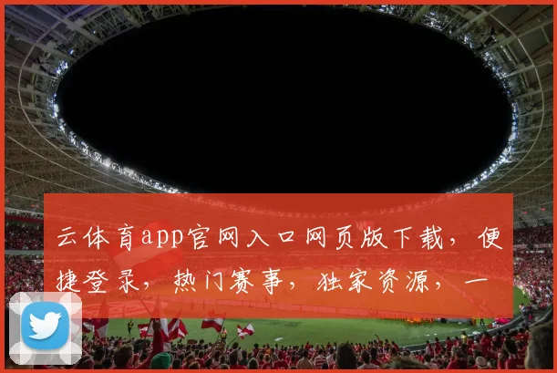 云体育app官网入口网页版下载，便捷登录，热门赛事，独家资源，一站获取